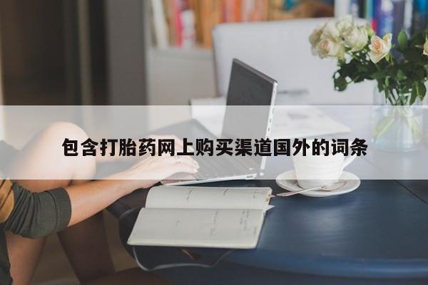 私人卖打胎药的扣扣包含打胎药网上购买渠道国外的词条