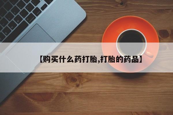 私人卖打胎药的扣扣【购买什么药打胎,打胎的药品】