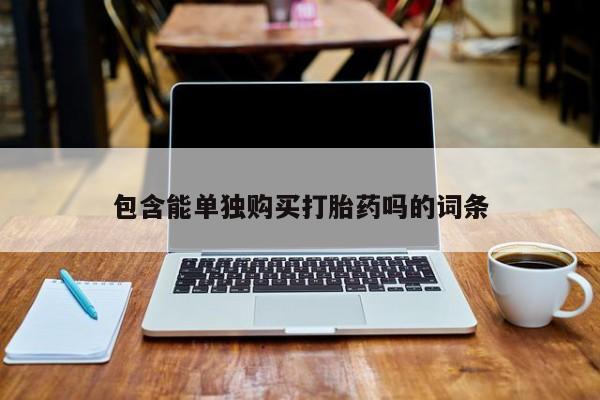 私人卖打胎药的扣扣包含能单独购买打胎药吗的词条